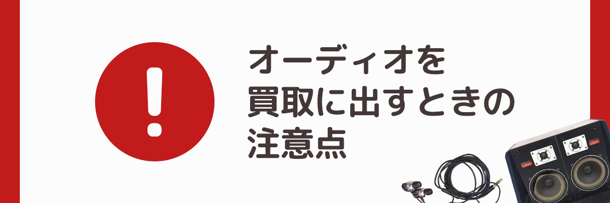 オーディオを買取に出すときの注意点